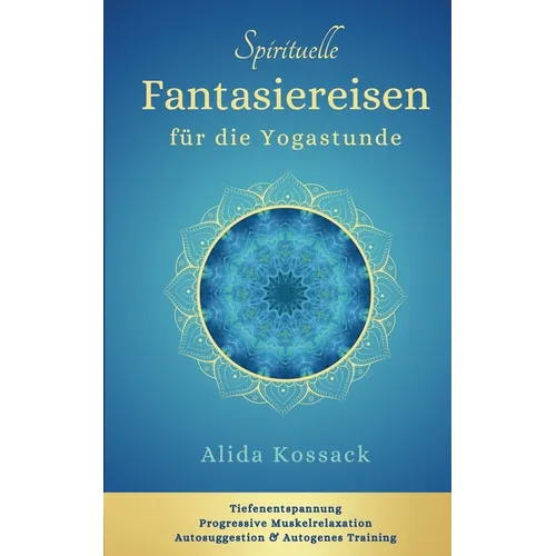 Spirituelle Fantasiereisen für die Yogastunde: Tiefenentspannung, Progressive Muskelrelaxation, Autosuggestion & Autogenes Training
