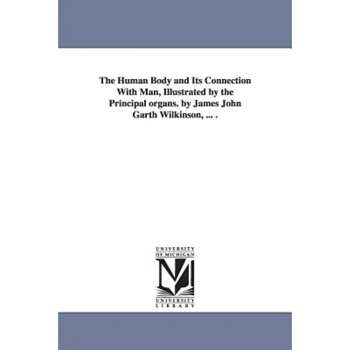 The Human Body and Its Connection With Man, Illustrated by the Principal organs. by James John Garth Wilkinson, ... .