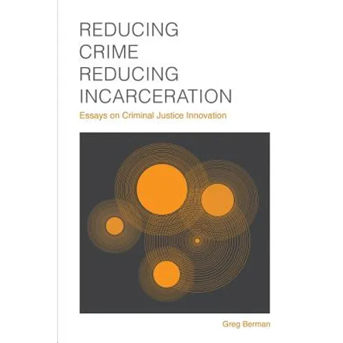 Reducing Crime, Reducing Incarceration: Essays on Criminal Justice Innovation