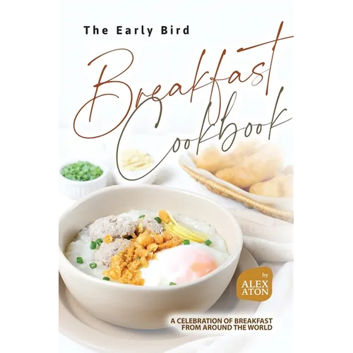 The Early Bird Breakfast Cookbook: A Celebration of Breakfast from Around the World