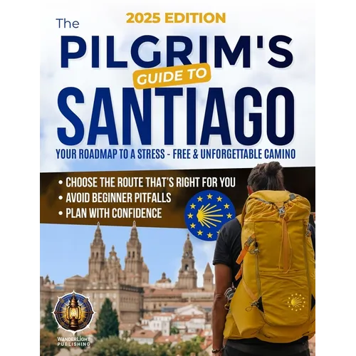 The Pilgrim's Guide to Santiago: The Roadmap to a Stress-Free and Unforgettable Camino Avoid Beginner Pitfalls, Plan with Confidence, and Choose The R