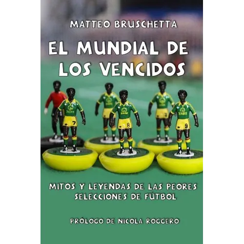 El Mundial de Los Vencidos: Mitos Y Leyendas de Las Peores Selecciones de Fútbol