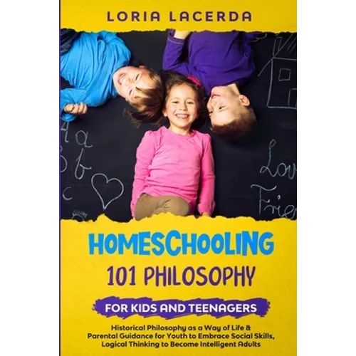Homeschooling 101 Philosophy for Kids and Teenagers: Historical Philosophy as a Way of Life & Parental Guidebook for Youth to Embrace Social Skills, L