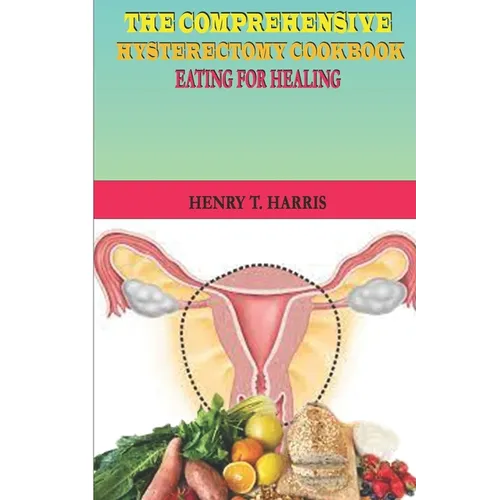 The Comprehensive Hysterectomy Cookbook: : Eating for Healing