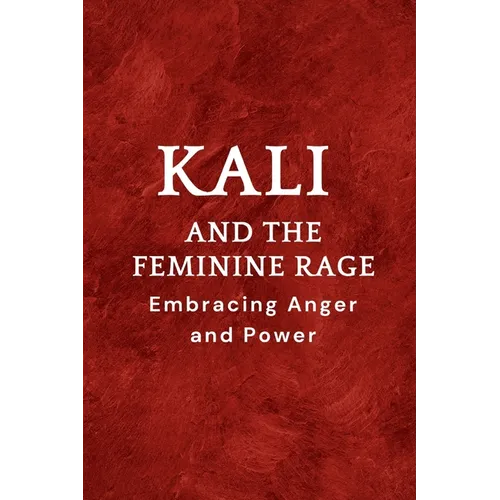 Kali and the Feminine Rage: Embracing Anger and Power