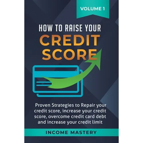 How to Raise Your Credit Score: Proven Strategies to Repair Your Credit Score, Increase Your Credit Score, Overcome Credit Card Debt and Increase Your