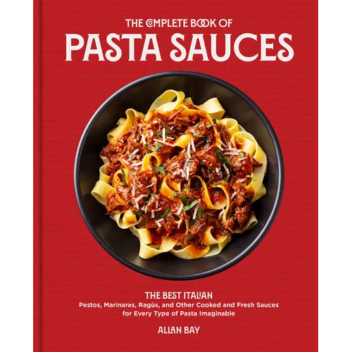 The Complete Book of Pasta Sauces: The Best Italian Pestos, Marinaras, Ragùs, and Other Cooked and Fresh Sauces for Every Type of Pasta Imaginable