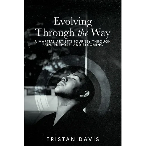 Evolving Through the Way: A Martial Artist's Journey Through Pain, Purpose, and Becoming