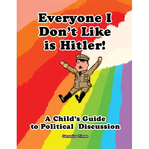 Everyone I Don't Like is Hitler!: A Child's Guide to Political Discussion