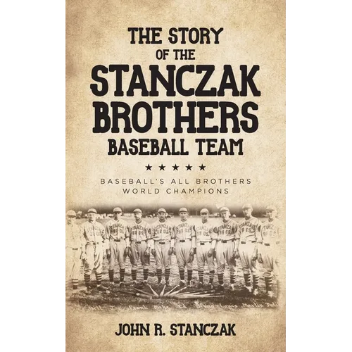 The Story of the Stanczak Brothers Baseball Team: Baseball's All Brothers World Champions