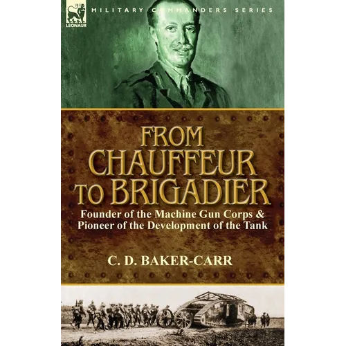 From Chauffeur to Brigadier-Founder of the Machine Gun Corps & Pioneer of the Development of the Tank