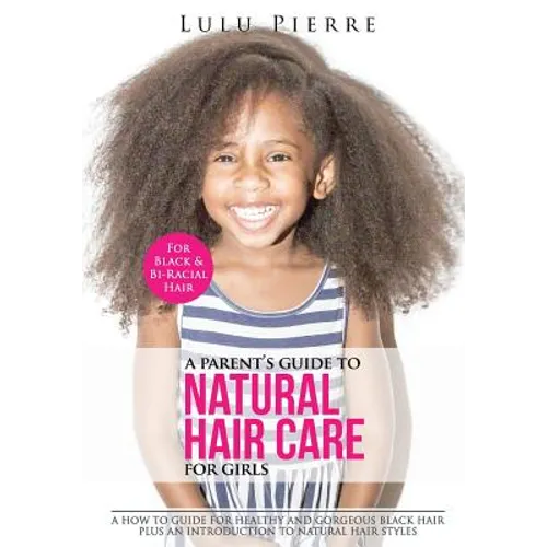 A Parent's Guide to Natural Hair Care for Girls: A how to guide for healthy and gorgeous black hair plus an introduction to natural hair styles