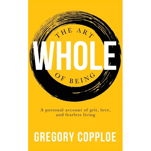 The Art of Being Whole: A personal account of grit, love, and fearless living