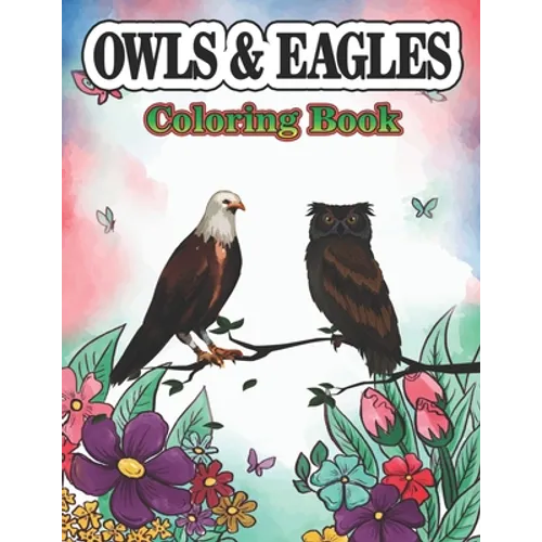 Owls & Eagles Coloring Book: A Cute Owls & Eagles Coloring Pages for Kids/Adults Teenagers, Toddlers, Tweens, Boys, Girls