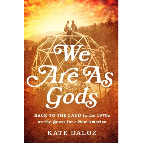 We Are as Gods: Back to the Land in the 1970s on the Quest for a New America