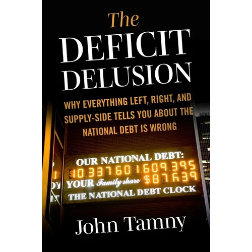 Deficit Delusion: Why Everything Left, Right, and Supply-Side Tells You about the National Debt Is Wrong