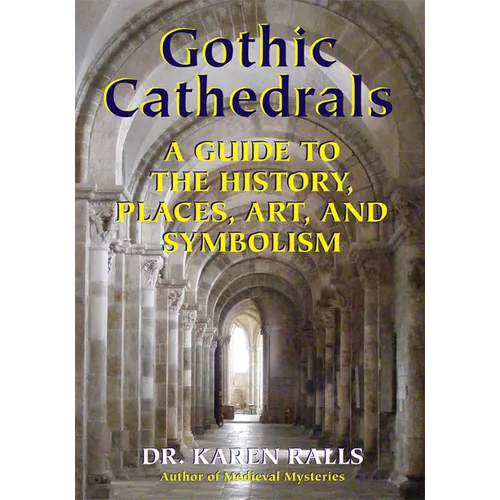 Gothic Cathedrals: A Guide to the History, Places, Art, and Symbolism