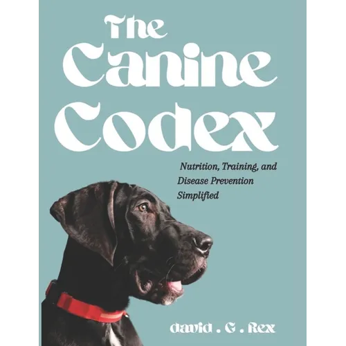 The Canine Codex: Nutrition, training and diseases prevention simplified