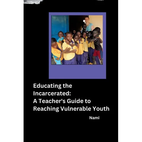 Educating the Incarcerated: A Teacher's Guide to Reaching Vulnerable Youth