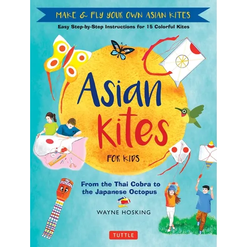 Asian Kites for Kids: Make & Fly Your Own Asian Kites - Easy Step-By-Step Instructions for 15 Colorful Kites