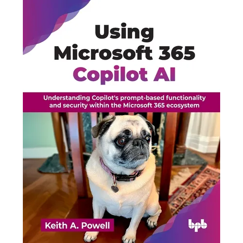 Using Microsoft 365 Copilot AI: Understanding Copilot's prompt-based functionality and security within the Microsoft 365 ecosystem (English Edition)