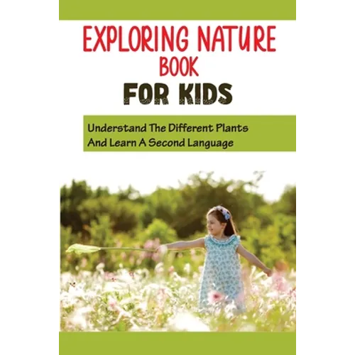 Exploring Nature Book For Kids: Understand The Different Plants And Learn A Second Language: Get Your Kids To Love Flowers