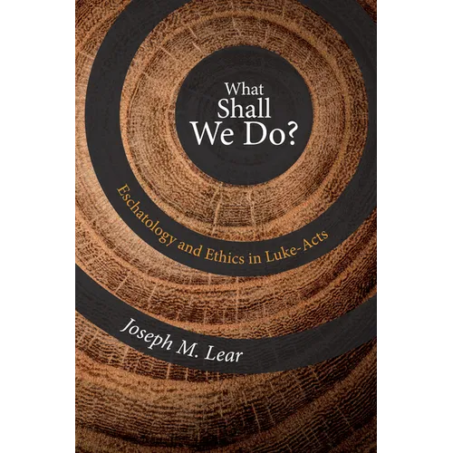 What Shall We Do?: Eschatology and Ethics in Luke-Acts