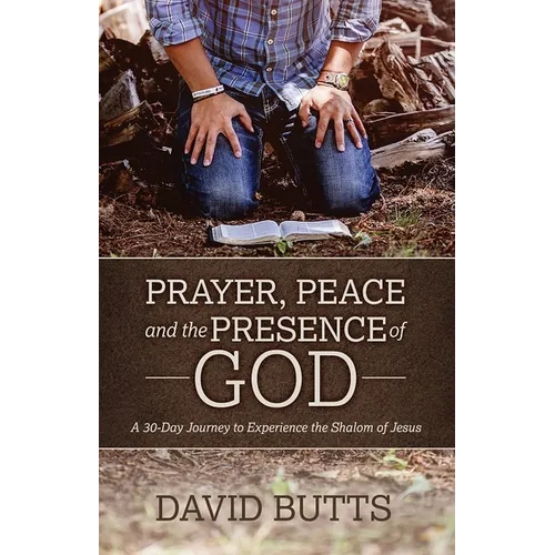 Prayer, Peace and the Presence of God: A 30-Day Journey to Experience the Shalom of Jesus