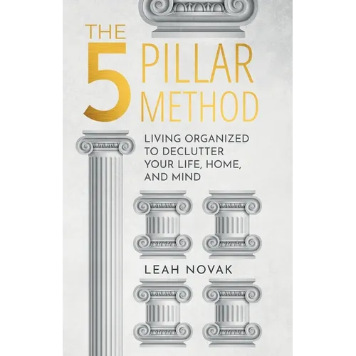 The 5 Pillar Method: Living Organized To Declutter Your Life, Home, And Mind