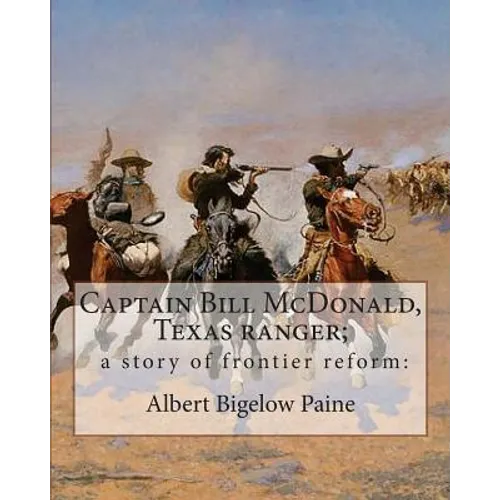 Captain Bill McDonald, Texas ranger; a story of frontier reform: : By Albert Bigelow Paine with intridustory letter By Theodore Roosevelt( October 27,