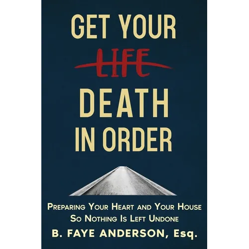 Get Your Death in Order: Preparing Your Heart and Your House So Nothing Is Left Undone