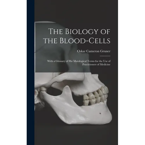 The Biology of the Blood-cells [microform]: With a Glossary of Hæ Matological Terms for the Use of Practitioners of Medicine