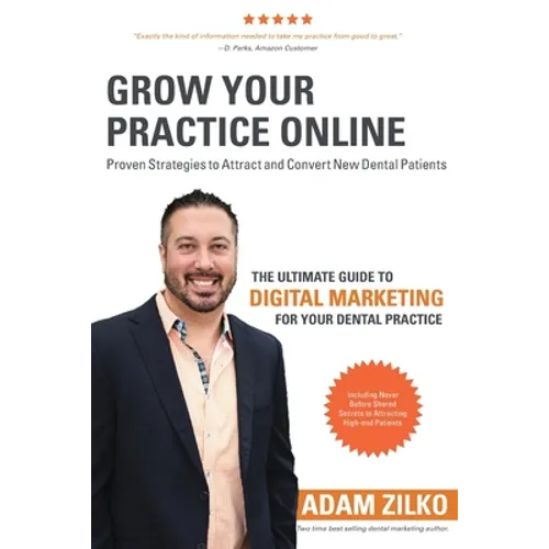 Grow Your Practice Online - Proven Strategies to Attract and Convert New Dental Patients: The Ultimate Guide to Digital Marketing for Your Dental Prac