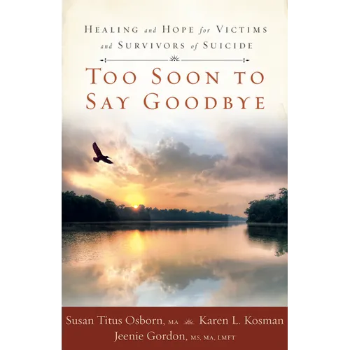 Too Soon to Say Goodbye: Healing and Hope for Victims and Survivors of Suicide: Healing and Hope for Victims and Survivors of Suicide