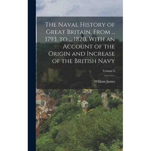The Naval History of Great Britain, From ... 1793, to ... 1820, With an Account of the Origin and Increase of the British Navy; Volume 6 - Hardcover