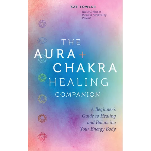 The Aura & Chakra Healing Companion: A Beginner's Guide to Healing and Balancing Your Energy Body