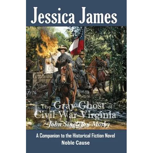 The Gray Ghost of Civil War Virginia: John Singleton Mosby: A Companion to Jessica James' Historical Fiction Novel NOBLE CAUSE