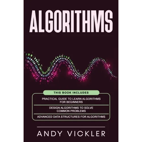 Algorithms: This book includes: Practical Guide to Learn Algorithms For Beginners + Design Algorithms to Solve Common Problems + Advanced Data Structu
