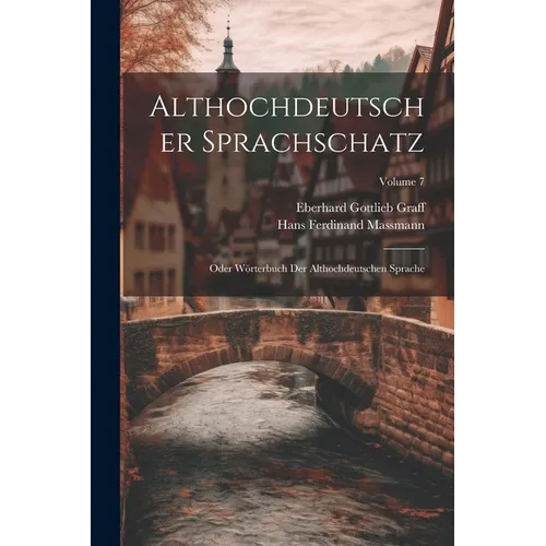 Althochdeutscher Sprachschatz: Oder Wörterbuch Der Althochdeutschen Sprache; Volume 7