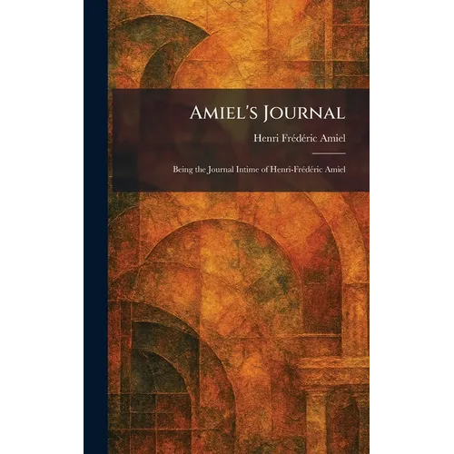 Amiel's Journal: Being the Journal Intime of Henri-FrÃ(c)dÃ(c)ric Amiel