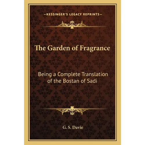 The Garden of Fragrance: Being a Complete Translation of the Bostan of Sadi