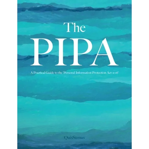 The PIPA: The Path to Compliance; The Exercise of Rights - A Practical Guide to the 'Personal Information Protection Act 2016'