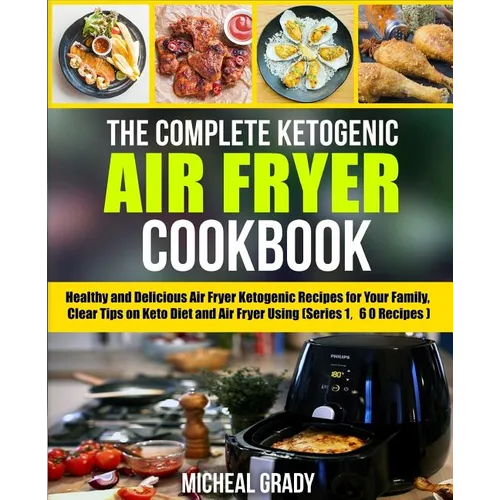 The Complete Ketogenic Air Fryer Cookbook: Healthy and Delicious Air Fryer Ketogenic Recipes for Your Family, Clear Tips on Keto Diet and Air Fryer Us