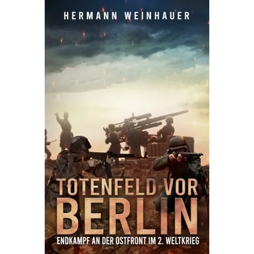 Totenfeld vor Berlin: Endkampf an der Ostfront im 2. Weltkrieg