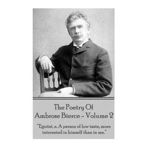 Ambrose Bierce - The Poetry Of Ambrose Bierce - Volume 2: "Egotist, n: A person of low taste, more interested in himself than me."