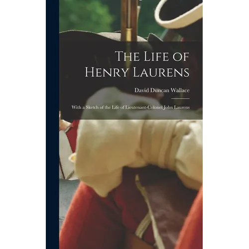 The Life of Henry Laurens: With a Sketch of the Life of Lieutenant-Colonel John Laurens