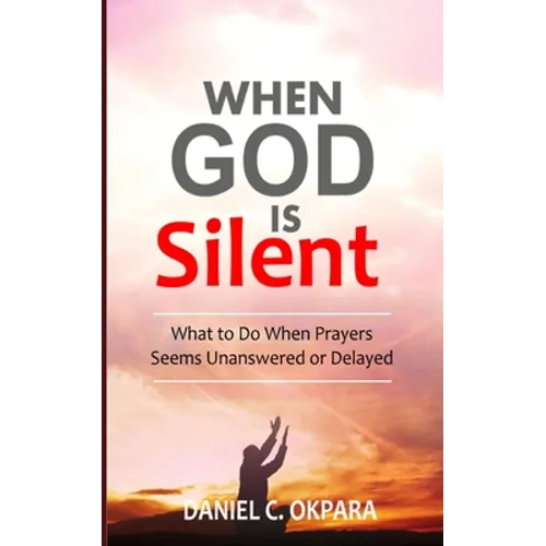 When God Is Silent: What to Do When Prayers Seem Unanswered or Delayed