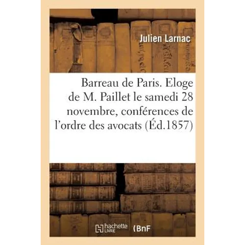 Barreau de Paris. Eloge de M. Paillet prononcé le samedi 28 novembre à la séance d'ouverture: des conférences de l'ordre des avocats, par Julien Larna
