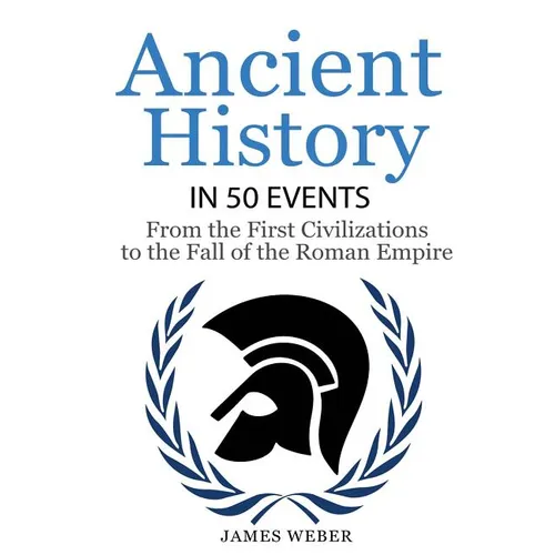 History: Ancient History in 50 Events: From Ancient Civilizations to the Fall of the Roman Empire (History Books, History of the World, Ancient Rome)