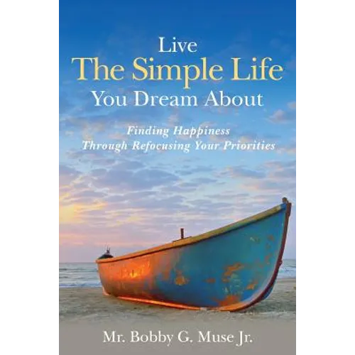 Live The Simple Life You Dream About: Finding Happiness Through Refocusing Your Priorities